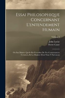 Essai philosophique concernant l'entendement humain: Ou l'on montre quelle est l'etendue de nos connoissances certaines, et la maniere dont nous y parvenons; Volume 3 - John Locke,Pierre Coste - cover