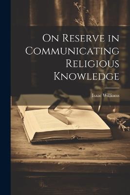 On Reserve in Communicating Religious Knowledge - Isaac Williams - cover