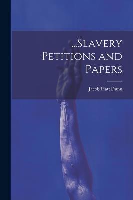 ...Slavery Petitions and Papers - Jacob Piatt Dunn - cover