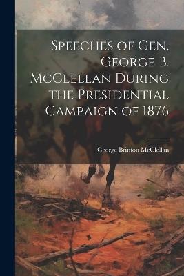 Speeches of Gen. George B. McClellan During the Presidential Campaign of 1876 - George Brinton McClellan - cover