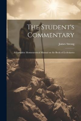 The Student's Commentary: A Complete Hermeneutical Manual on the Book of Ecclesiastes - James Strong - cover