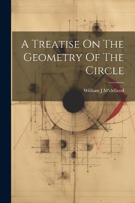 A Treatise On The Geometry Of The Circle - William J M'Clelland - cover