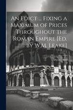 An Edict ... Fixing a Maximum of Prices Throughout the Roman Empire [Ed. by W.M. Leake]