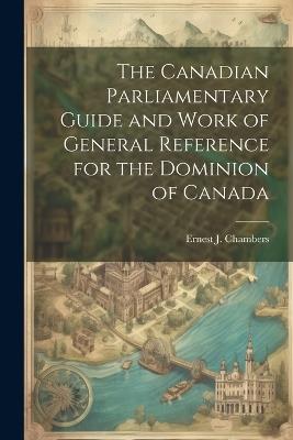 The Canadian Parliamentary Guide and Work of General Reference for the Dominion of Canada - Ernest J Chambers - cover