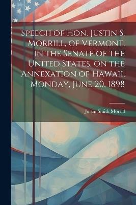 Speech of Hon. Justin S. Morrill, of Vermont, in the Senate of the United States, on the Annexation of Hawaii, Monday, June 20, 1898 - cover