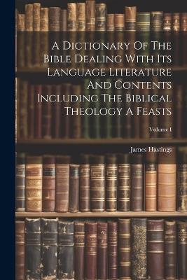 A Dictionary Of The Bible Dealing With Its Language Literature And Contents Including The Biblical Theology A Feasts; Volume I - James Hastings - cover