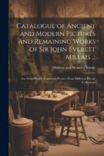Catalogue of Ancient and Modern Pictures and Remaining Works of Sir John Everett Millais ...: Also Some Highly Important Pictures From Different Private Collections