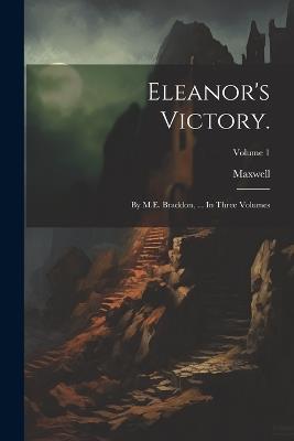Eleanor's Victory.: By M.E. Braddon, ... In Three Volumes; Volume 1 - Maxwell - cover