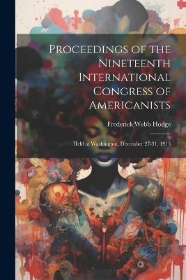 Proceedings of the Nineteenth International Congress of Americanists: Held at Washington, December 27-31, 1915 - Frederick Webb Hodge - cover