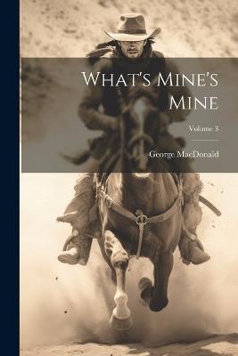 What's Mine's Mine; Volume 3 - George MacDonald - cover