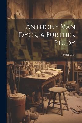 Anthony Van Dyck, a Further Study - Lionel Cust - cover