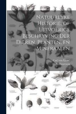 Natuurlyke Historie, of Uitvoerige Beschryving der Dieren, Planten, en Mineraalen - Carl Von Linné,M B 1720 Houttuyn - cover