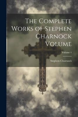 The Complete Works of Stephen Charnock Volume; Volume 4 - Stephen Charnock - cover
