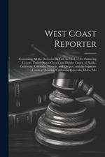 West Coast Reporter: Containing All the Decisions As Fast As Filed, of the Following Courts: United States Circuit and District Courts of Alaska, California, Colorado, Nevada, and Oregon, and the Supreme Courts of Arizona, California, Colorado, Idaho, Mo