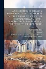A Collection of the Acts, Deliverances and Testimonies of the Supreme Judicatory of the Presbyterian Church From its Origin in America to the Present Time Microform: With Notes and Documents Explainatory and Historiacl: Constituting a Complete Illustrati