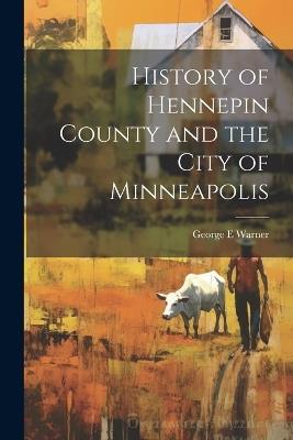 History of Hennepin County and the City of Minneapolis - George E Warner - cover