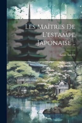 Les maîtres de l'estampe japonaise .. - Louis Aubert - cover