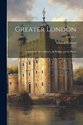 Greater London: A Narrative of its History, its People, and its Places; Volume 2 - Edward Walford - cover