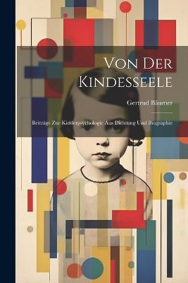 Von der Kindesseele: Beiträge Zur Kinderpsychologie aus Dichtung und Biographie - Gertrud Bäumer - cover