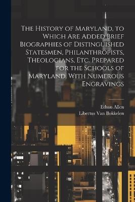 The History of Maryland, to Which are Added Brief Biographies of Distinguished Statesmen, Philanthropists, Theologians, etc. Prepared for the Schools of Maryland. With Numerous Engravings - Ethan Allen - cover