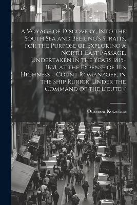 A Voyage of Discovery, Into the South Sea and Beering's Straits, for the Purpose of Exploring a North-east Passage, Undertaken in the Years 1815-1818, at the Expense of His Highness ... Count Romanzoff, in the Ship Rurick, Under the Command of the Lieuten - Otto Von Kotzebue - cover