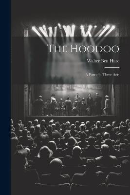 The Hoodoo: A Farce in Three Acts - Walter Ben Hare - cover