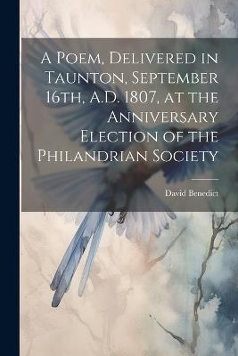 A Poem, Delivered in Taunton, September 16th, A.D. 1807, at the Anniversary Election of the Philandrian Society - David Benedict - cover