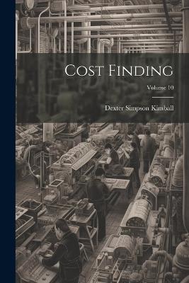Cost Finding; Volume 10 - Dexter Simpson Kimball - cover