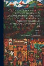 Colección de documentos inéditos relativos al descubrimiento, conquista y organización de las antiguas posesiones españolas de ultramar. 2. ser; Volume 2
