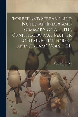 "Forest and Stream" Bird Notes. An Index and Summary of all the Ornithological Matter Contained in "Forest and Stream." Vols. I-XII - Harry B Bailey - cover