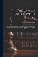 The Law of Insurance in Texas: A Treatise On Insurance in Texas, Including Fire, Life, Accident and Health, Fraternal Benefit, and Other Branches, Together With the Statutory Law