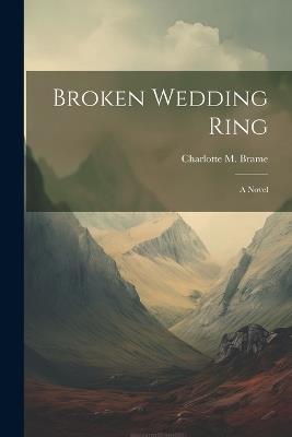 Broken Wedding Ring; a Novel - Charlotte M Brame - cover