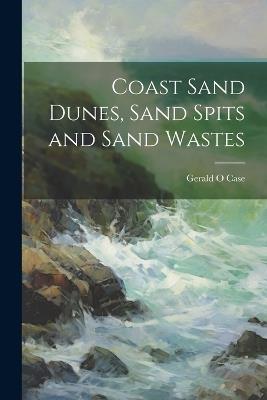 Coast Sand Dunes, Sand Spits and Sand Wastes - Gerald O Case - cover