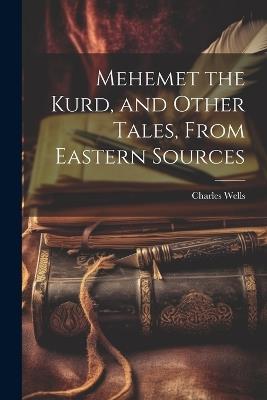 Mehemet the Kurd, and Other Tales, From Eastern Sources - Charles Wells - cover