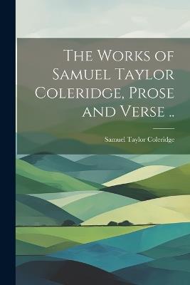 The Works of Samuel Taylor Coleridge, Prose and Verse .. - Samuel Taylor Coleridge - cover