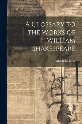 A Glossary to the Works of William Shakespeare - Alexander Dyce - cover