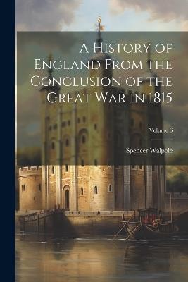 A History of England From the Conclusion of the Great war in 1815; Volume 6 - Spencer Walpole - cover