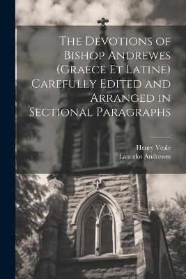 The Devotions of Bishop Andrewes (Graece et Latine) Carefully Edited and Arranged in Sectional Paragraphs - Lancelot Andrewes,Henry Veale - cover