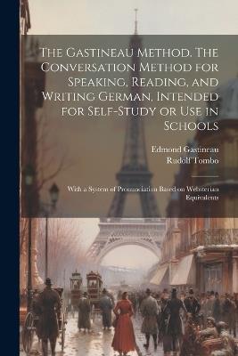 The Gastineau Method. The Conversation Method for Speaking, Reading, and Writing German, Intended for Self-study or use in Schools; With a System of Pronunciation Based on Websterian Equivalents - Edmond Gastineau,Rudolf Tombo - cover