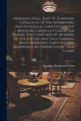 Hengrave Hall, Bury St. Edmunds. Catalogue of the Interesting and Historical Contents of the Mansion, Carefully Collected During two Centuries by Members of the Kyston and Gage Families, and Comprising Early English Mahogany bed Room Suites ... old Chippe - London Hampton & Sons - cover