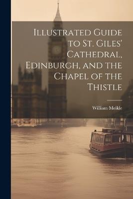 Illustrated Guide to St. Giles' Cathedral, Edinburgh, and the Chapel of the Thistle - William Meikle - cover