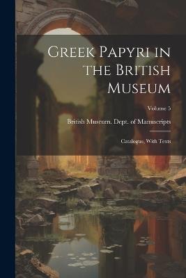Greek Papyri in the British Museum: Catalogue, With Texts; Volume 5 - cover