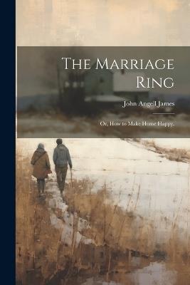 The Marriage Ring; or, How to Make Home Happy. - John Angell James - cover