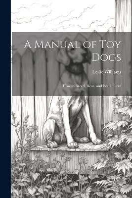 A Manual of toy Dogs; how to Breed, Rear, and Feed Them - Leslie Williams - cover