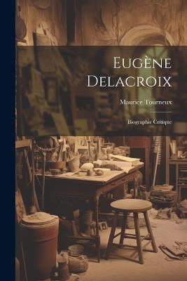 Eugène Delacroix: Biographie critique - Maurice Tourneux - cover