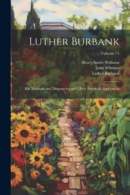 Luther Burbank: His Methods and Discoveries and Their Practical Application; Volume 11 - Henry Smith Williams,Luther Burbank,John Whitson - cover