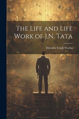 The Life and Life Work of J.N. Tata - Dinshaw Edulji Wacha - cover