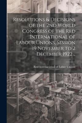 Resolutions & Decisions of the 2nd World Congress of the Red International of Labour Unions, Session 19 November to 2 December 1922 .. - cover