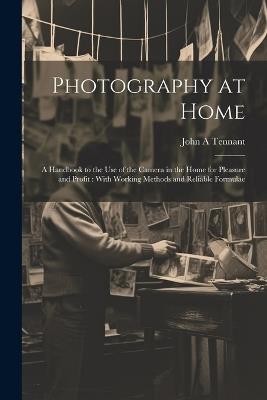 Photography at Home [microform]: A Handbook to the use of the Camera in the Home for Pleasure and Profit: With Working Methods and Reliable Formulae - John A Tennant - cover