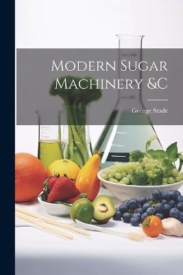 Modern Sugar Machinery &c - George Stade - cover